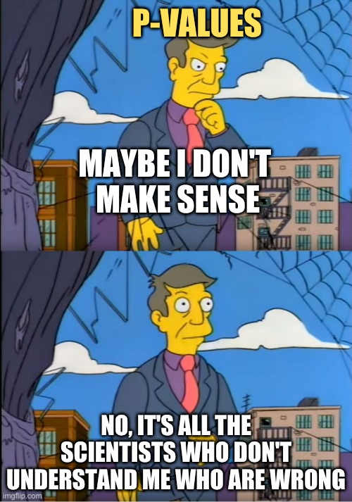 A meme from The Simpsons showing Principal Skinner in two panels. In the first panel, labeled *P-VALUES,* Skinner thinks, *Maybe I don't make sense.* In the second panel, Skinner reassures himself, *No, it's all the scientists who don't understand me who are wrong.* This meme humorously represents the confusion and debate around p-value interpretation in statistics.